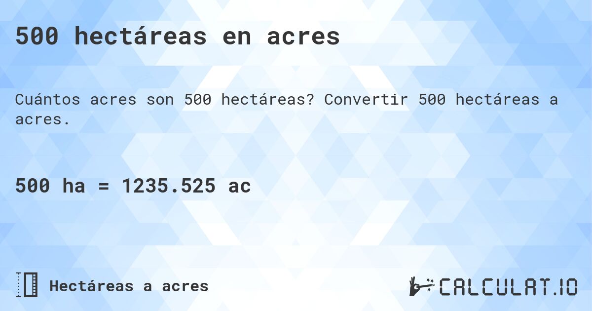 500 hectáreas en acres. Convertir 500 hectáreas a acres.