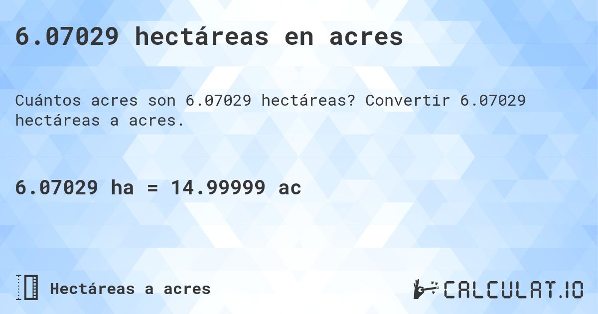 6.07029 hectáreas en acres. Convertir 6.07029 hectáreas a acres.