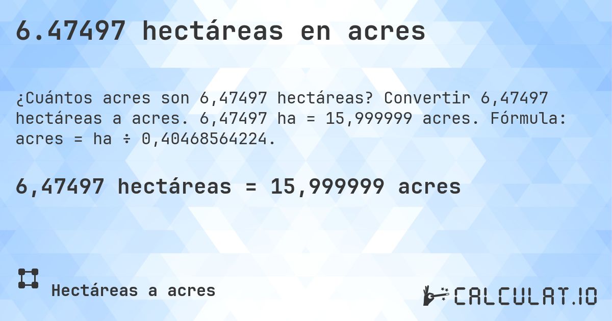 6.47497 hectáreas en acres. Convertir 6,47497 hectáreas a acres. 6,47497 ha = 15,999999 acres. Fórmula: acres = ha ÷ 0,40468564224.
