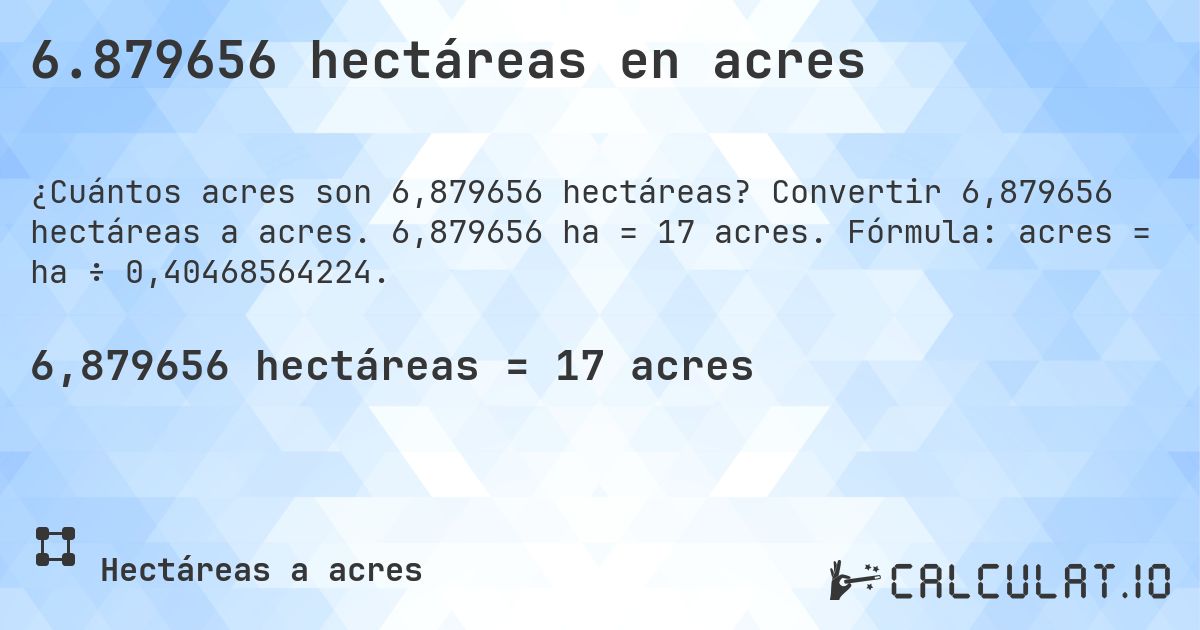 6.879656 hectáreas en acres. Convertir 6,879656 hectáreas a acres. 6,879656 ha = 17 acres. Fórmula: acres = ha ÷ 0,40468564224.