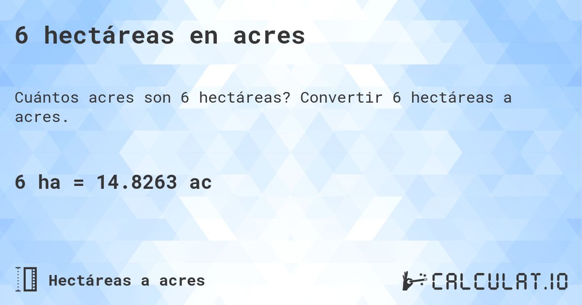 6 hectáreas en acres. Convertir 6 hectáreas a acres.