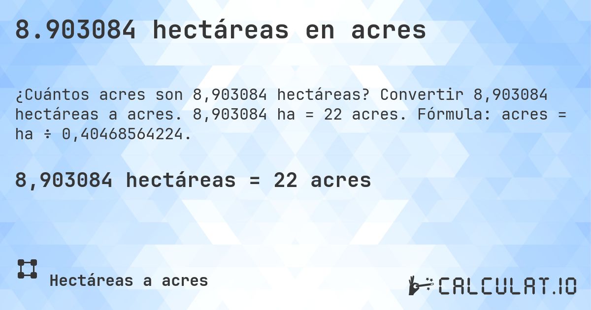 8.903084 hectáreas en acres. Convertir 8,903084 hectáreas a acres. 8,903084 ha = 22 acres. Fórmula: acres = ha ÷ 0,40468564224.