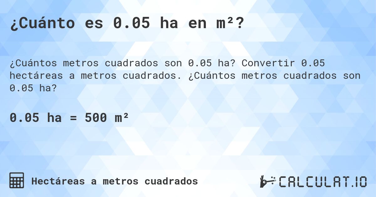 ¿Cuánto es 0.05 ha en m²?. Convertir 0.05 hectáreas a metros cuadrados. ¿Cuántos metros cuadrados son 0.05 ha?