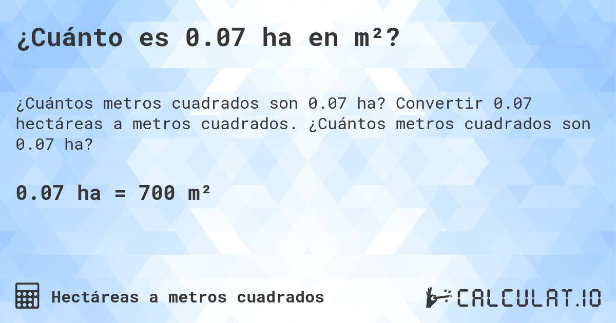 ¿Cuánto es 0.07 ha en m²?. Convertir 0.07 hectáreas a metros cuadrados. ¿Cuántos metros cuadrados son 0.07 ha?
