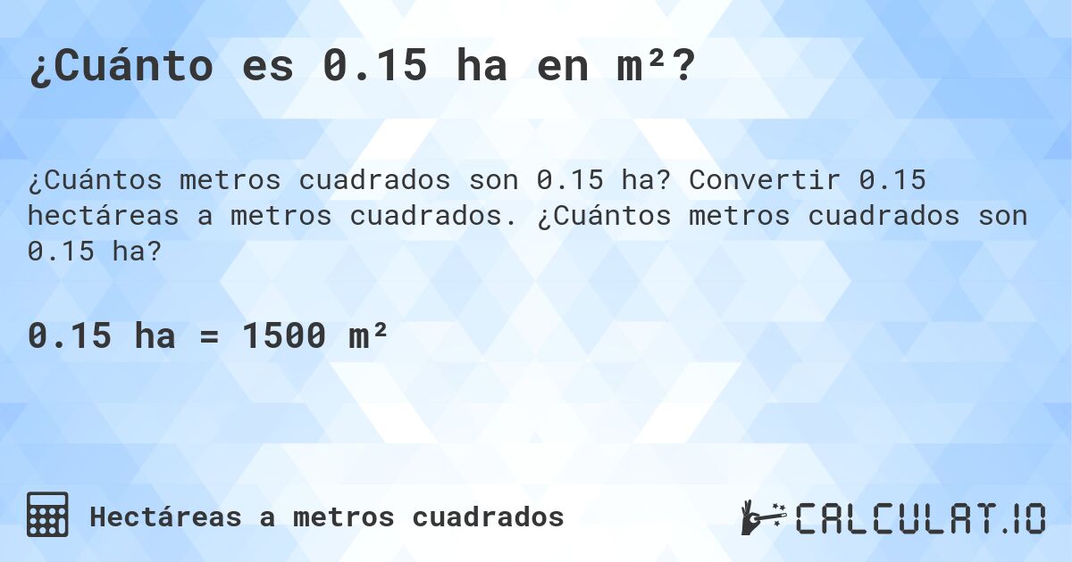¿Cuánto es 0.15 ha en m²?. Convertir 0.15 hectáreas a metros cuadrados. ¿Cuántos metros cuadrados son 0.15 ha?