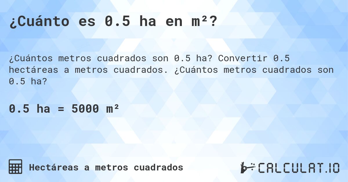 ¿Cuánto es 0.5 ha en m²?. Convertir 0.5 hectáreas a metros cuadrados. ¿Cuántos metros cuadrados son 0.5 ha?