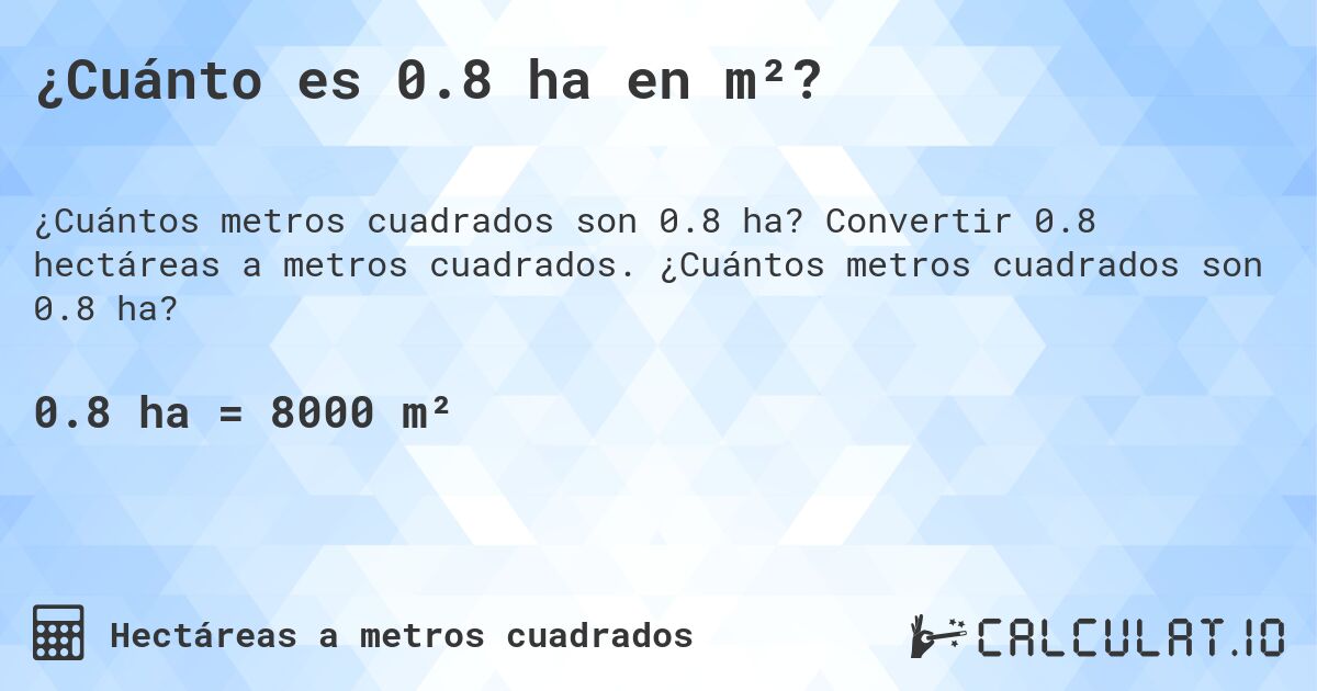¿Cuánto es 0.8 ha en m²?. Convertir 0.8 hectáreas a metros cuadrados. ¿Cuántos metros cuadrados son 0.8 ha?