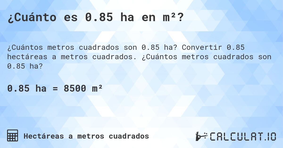 ¿Cuánto es 0.85 ha en m²?. Convertir 0.85 hectáreas a metros cuadrados. ¿Cuántos metros cuadrados son 0.85 ha?
