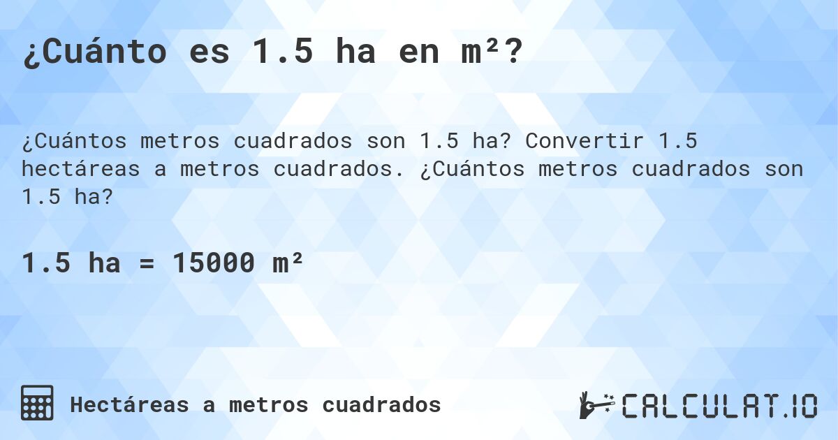 ¿Cuánto es 1.5 ha en m²?. Convertir 1.5 hectáreas a metros cuadrados. ¿Cuántos metros cuadrados son 1.5 ha?