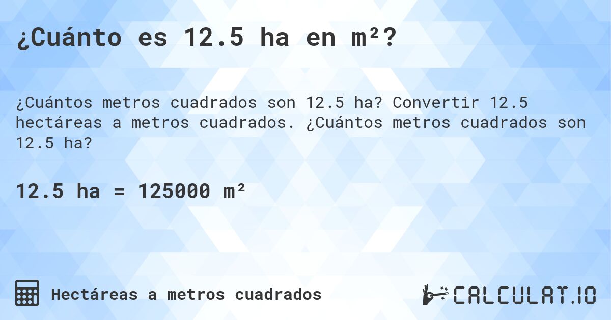 ¿Cuánto es 12.5 ha en m²?. Convertir 12.5 hectáreas a metros cuadrados. ¿Cuántos metros cuadrados son 12.5 ha?