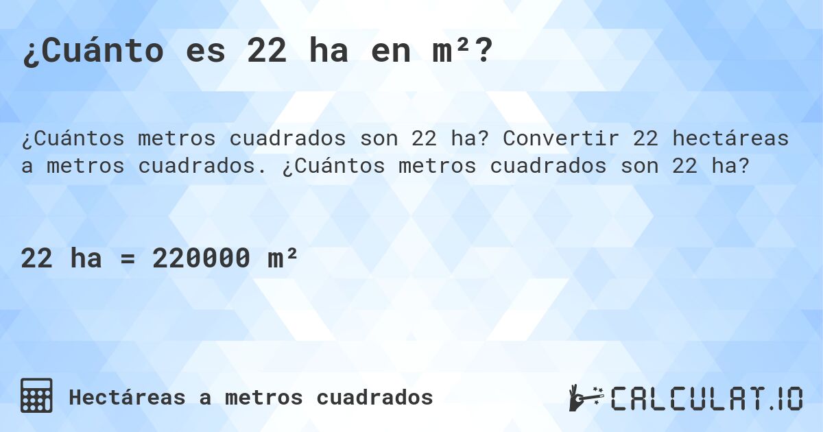 ¿Cuánto es 22 ha en m²?. Convertir 22 hectáreas a metros cuadrados. ¿Cuántos metros cuadrados son 22 ha?