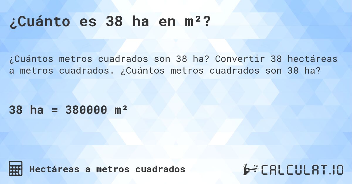 ¿Cuánto es 38 ha en m²?. Convertir 38 hectáreas a metros cuadrados. ¿Cuántos metros cuadrados son 38 ha?