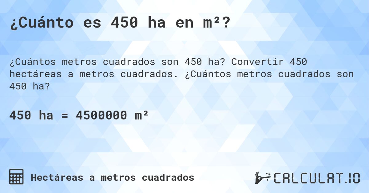 ¿Cuánto es 450 ha en m²?. Convertir 450 hectáreas a metros cuadrados. ¿Cuántos metros cuadrados son 450 ha?