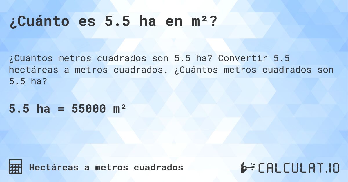 ¿Cuánto es 5.5 ha en m²?. Convertir 5.5 hectáreas a metros cuadrados. ¿Cuántos metros cuadrados son 5.5 ha?
