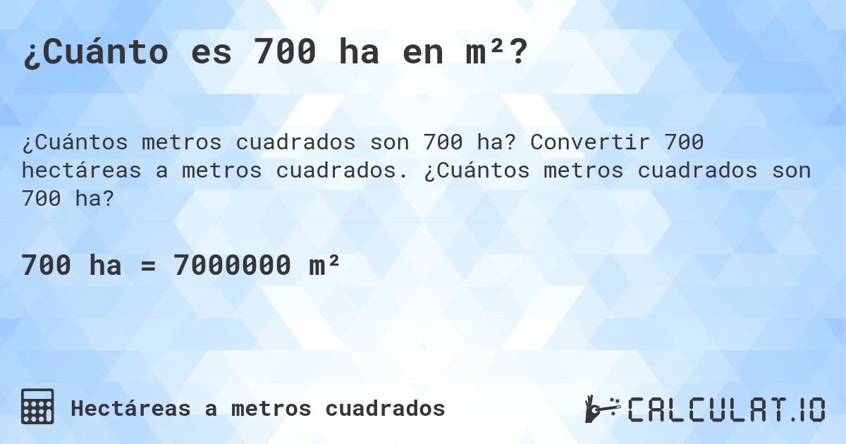 ¿Cuánto es 700 ha en m²?. Convertir 700 hectáreas a metros cuadrados. ¿Cuántos metros cuadrados son 700 ha?