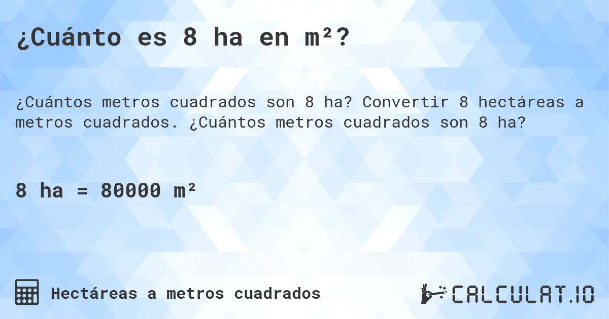 ¿Cuánto es 8 ha en m²?. Convertir 8 hectáreas a metros cuadrados. ¿Cuántos metros cuadrados son 8 ha?