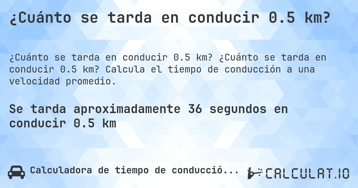 ¿Cuánto se tarda en conducir 0.5 km?. ¿Cuánto se tarda en conducir 0.5 km? Calcula el tiempo de conducción a una velocidad promedio.