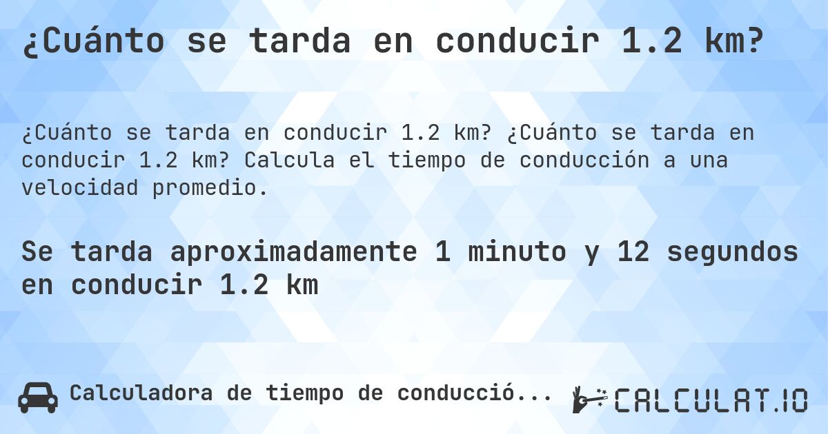 ¿Cuánto se tarda en conducir 1.2 km?. ¿Cuánto se tarda en conducir 1.2 km? Calcula el tiempo de conducción a una velocidad promedio.