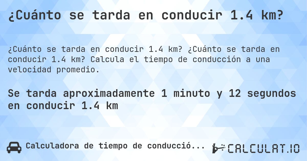 ¿Cuánto se tarda en conducir 1.4 km?. ¿Cuánto se tarda en conducir 1.4 km? Calcula el tiempo de conducción a una velocidad promedio.