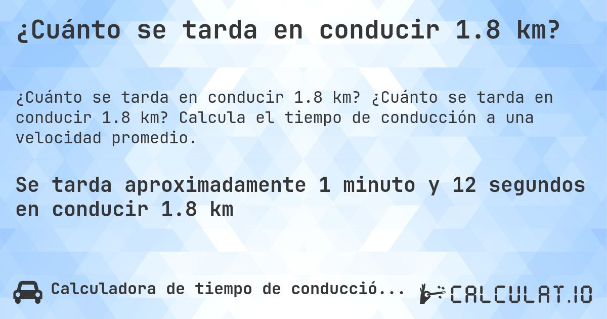 ¿Cuánto se tarda en conducir 1.8 km?. ¿Cuánto se tarda en conducir 1.8 km? Calcula el tiempo de conducción a una velocidad promedio.