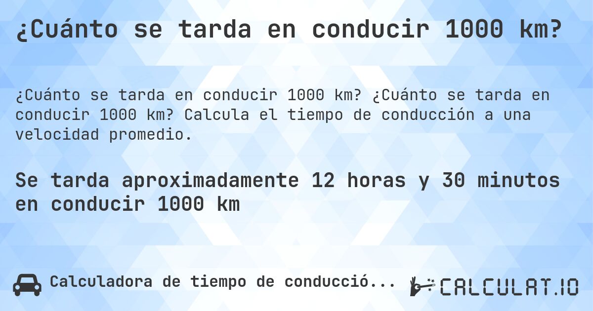 ¿Cuánto se tarda en conducir 1000 km?. ¿Cuánto se tarda en conducir 1000 km? Calcula el tiempo de conducción a una velocidad promedio.