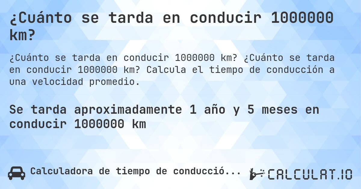 ¿Cuánto se tarda en conducir 1000000 km?. ¿Cuánto se tarda en conducir 1000000 km? Calcula el tiempo de conducción a una velocidad promedio.
