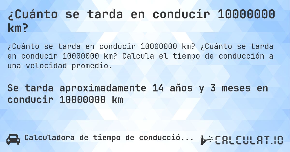 ¿Cuánto se tarda en conducir 10000000 km?. ¿Cuánto se tarda en conducir 10000000 km? Calcula el tiempo de conducción a una velocidad promedio.