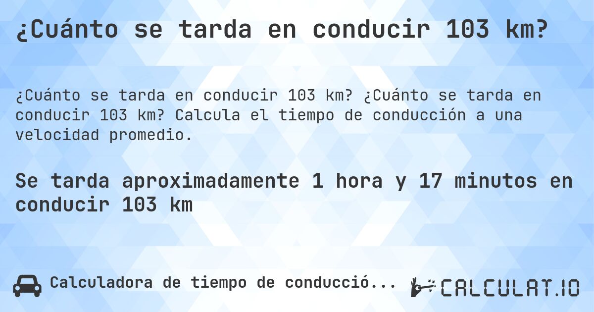 ¿Cuánto se tarda en conducir 103 km?. ¿Cuánto se tarda en conducir 103 km? Calcula el tiempo de conducción a una velocidad promedio.