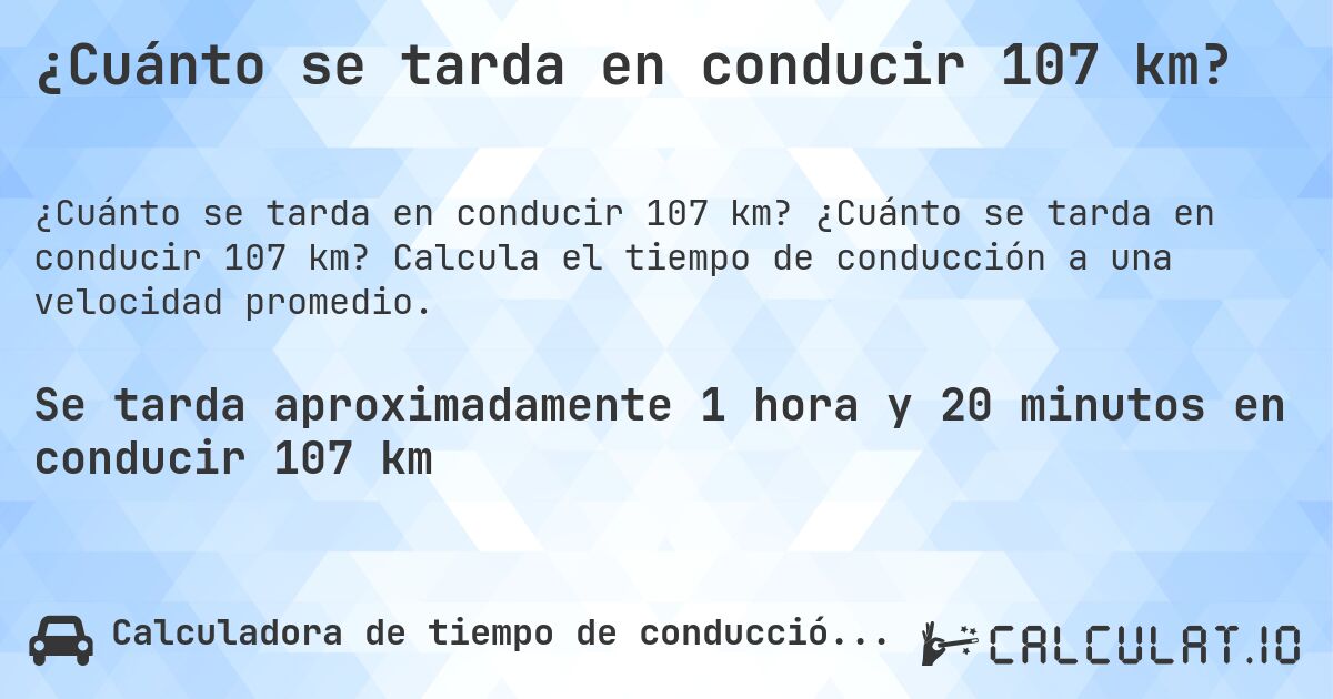 ¿Cuánto se tarda en conducir 107 km?. ¿Cuánto se tarda en conducir 107 km? Calcula el tiempo de conducción a una velocidad promedio.