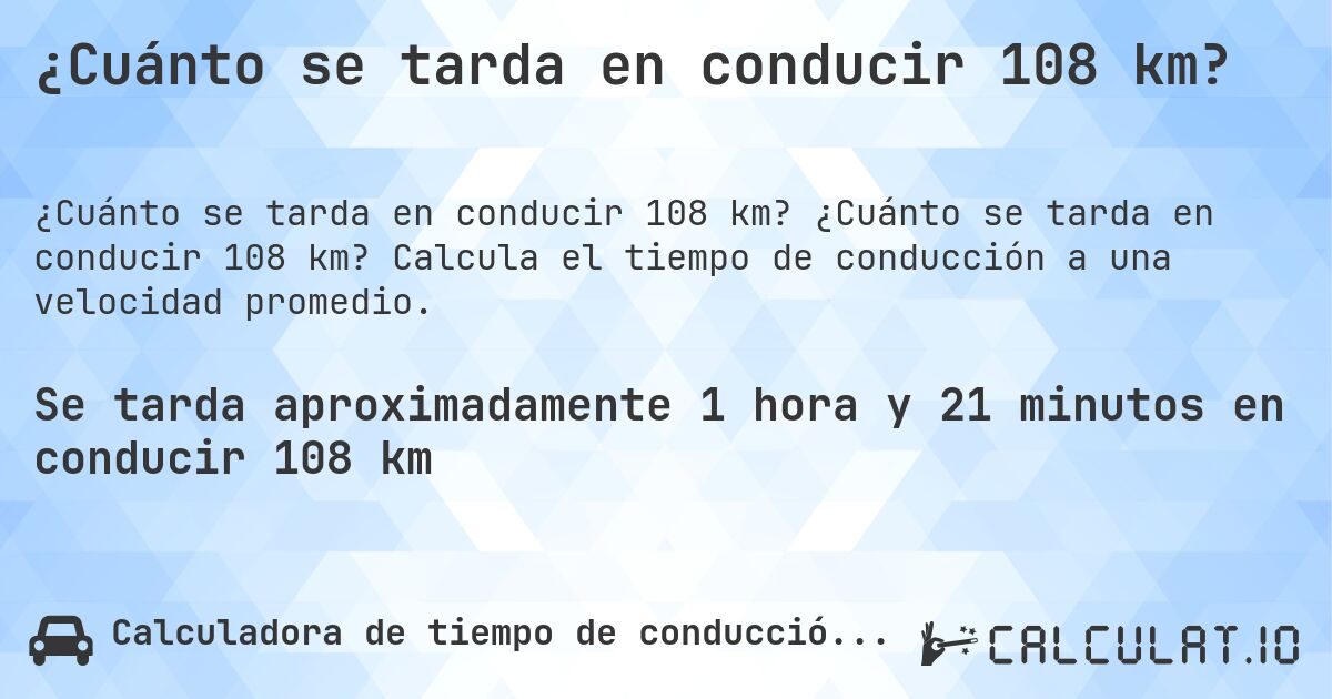 ¿Cuánto se tarda en conducir 108 km?. ¿Cuánto se tarda en conducir 108 km? Calcula el tiempo de conducción a una velocidad promedio.