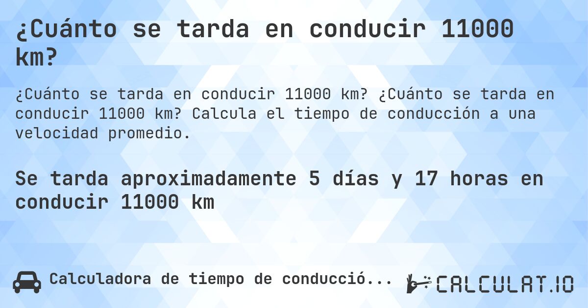 ¿Cuánto se tarda en conducir 11000 km?. ¿Cuánto se tarda en conducir 11000 km? Calcula el tiempo de conducción a una velocidad promedio.