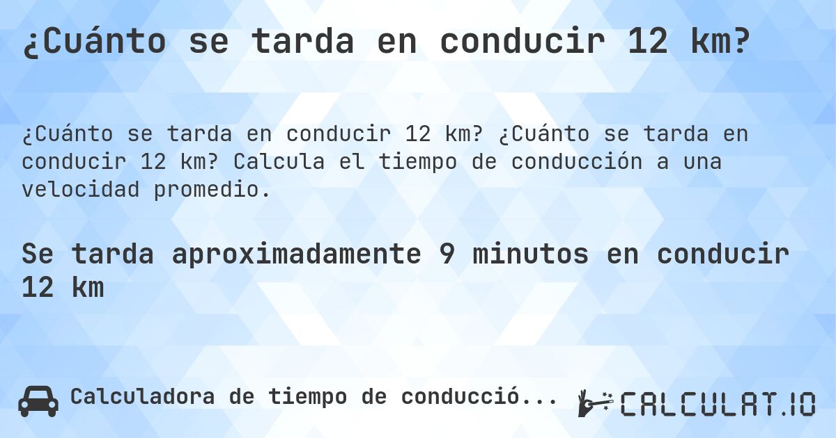 ¿Cuánto se tarda en conducir 12 km?. ¿Cuánto se tarda en conducir 12 km? Calcula el tiempo de conducción a una velocidad promedio.