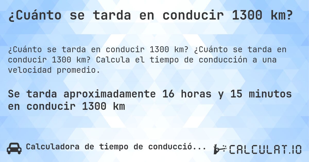 ¿Cuánto se tarda en conducir 1300 km?. ¿Cuánto se tarda en conducir 1300 km? Calcula el tiempo de conducción a una velocidad promedio.