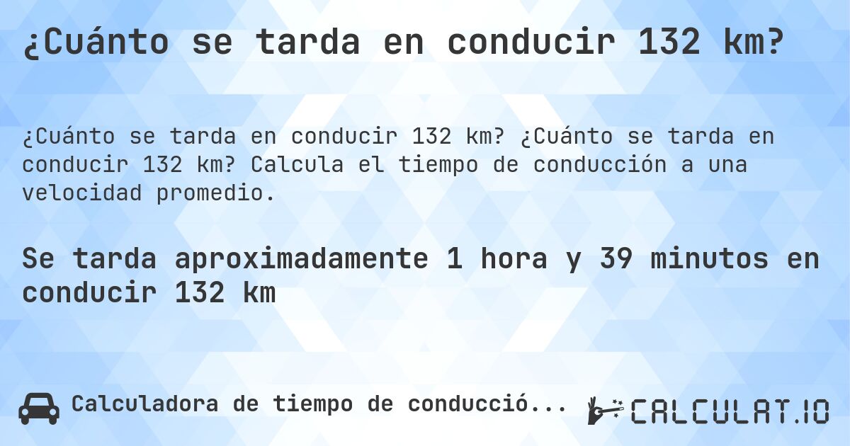 ¿Cuánto se tarda en conducir 132 km?. ¿Cuánto se tarda en conducir 132 km? Calcula el tiempo de conducción a una velocidad promedio.