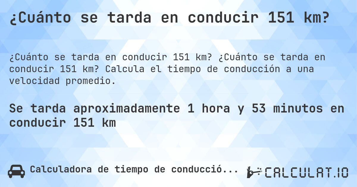 ¿Cuánto se tarda en conducir 151 km?. ¿Cuánto se tarda en conducir 151 km? Calcula el tiempo de conducción a una velocidad promedio.