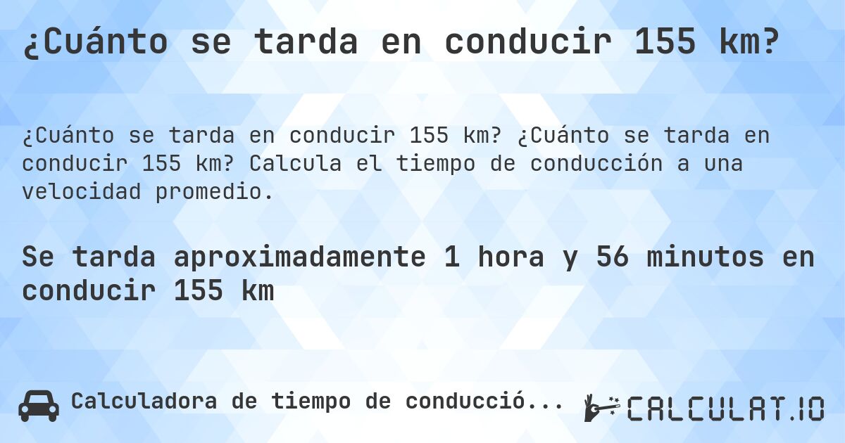 ¿Cuánto se tarda en conducir 155 km?. ¿Cuánto se tarda en conducir 155 km? Calcula el tiempo de conducción a una velocidad promedio.