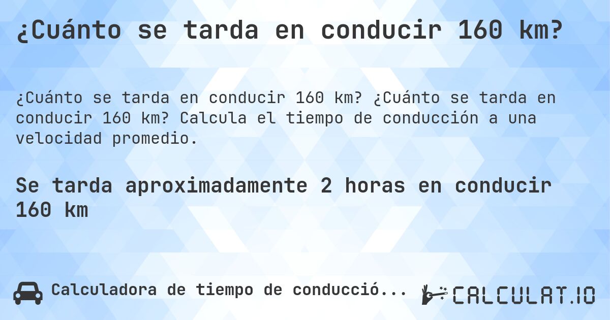 ¿Cuánto se tarda en conducir 160 km?. ¿Cuánto se tarda en conducir 160 km? Calcula el tiempo de conducción a una velocidad promedio.