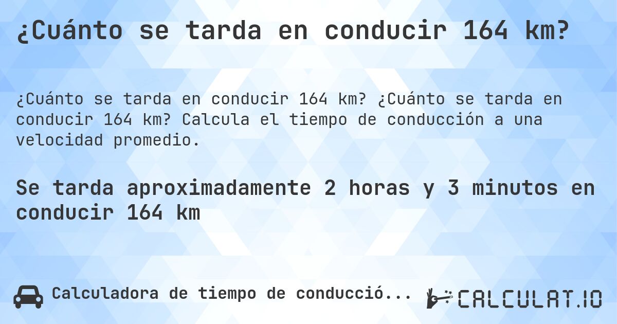 ¿Cuánto se tarda en conducir 164 km?. ¿Cuánto se tarda en conducir 164 km? Calcula el tiempo de conducción a una velocidad promedio.