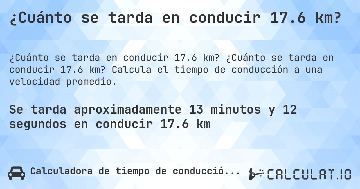 ¿Cuánto se tarda en conducir 17.6 km?. ¿Cuánto se tarda en conducir 17.6 km? Calcula el tiempo de conducción a una velocidad promedio.