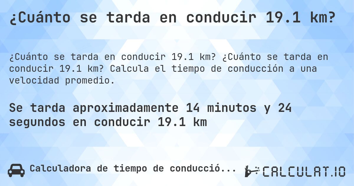 ¿Cuánto se tarda en conducir 19.1 km?. ¿Cuánto se tarda en conducir 19.1 km? Calcula el tiempo de conducción a una velocidad promedio.