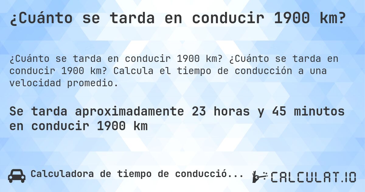 ¿Cuánto se tarda en conducir 1900 km?. ¿Cuánto se tarda en conducir 1900 km? Calcula el tiempo de conducción a una velocidad promedio.