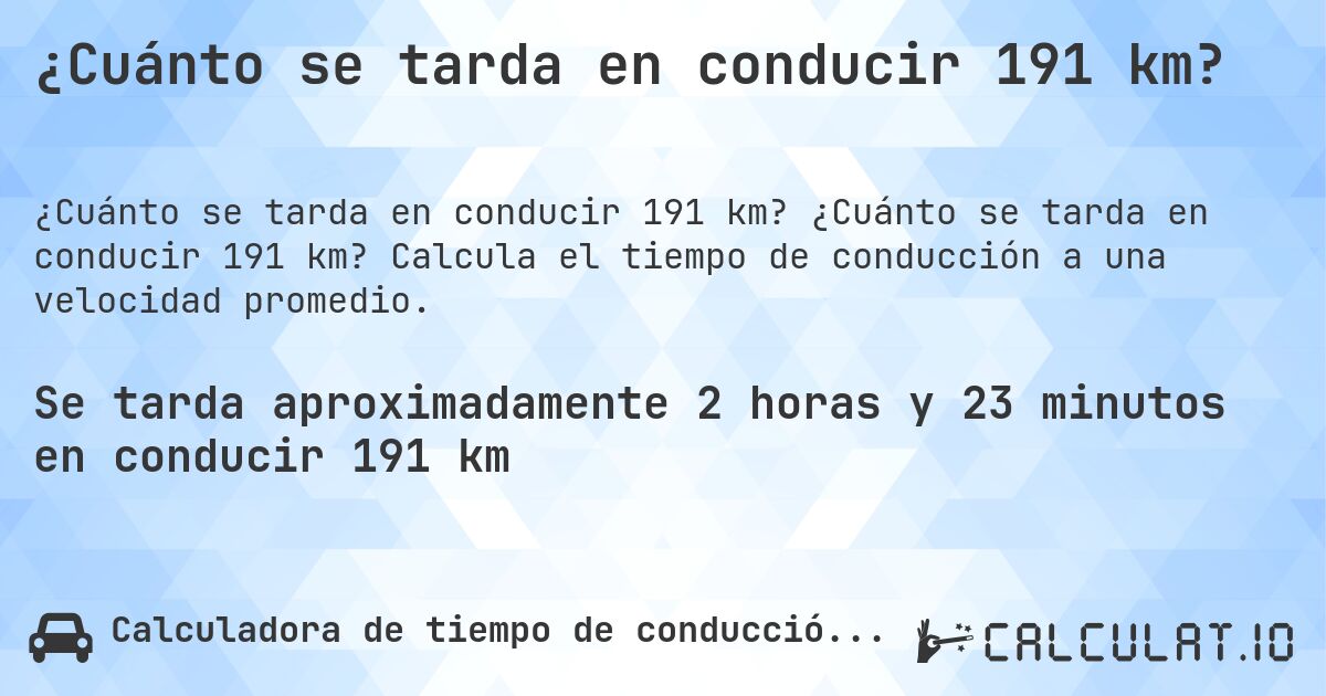 ¿Cuánto se tarda en conducir 191 km?. ¿Cuánto se tarda en conducir 191 km? Calcula el tiempo de conducción a una velocidad promedio.