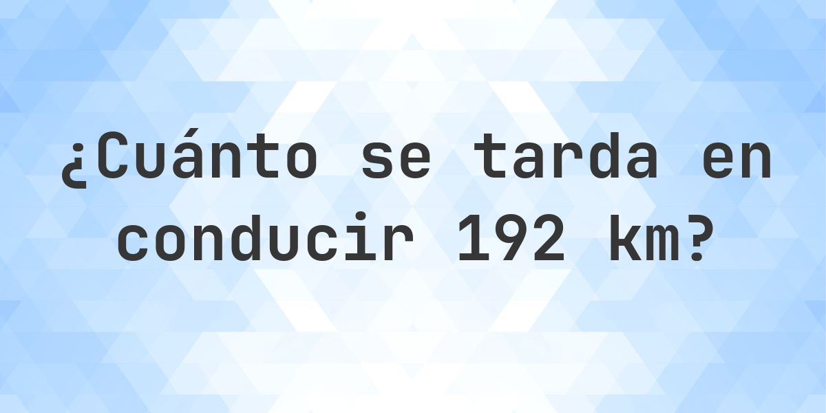 ¿Cuánto se tarda en conducir 192 km? - Calculatio