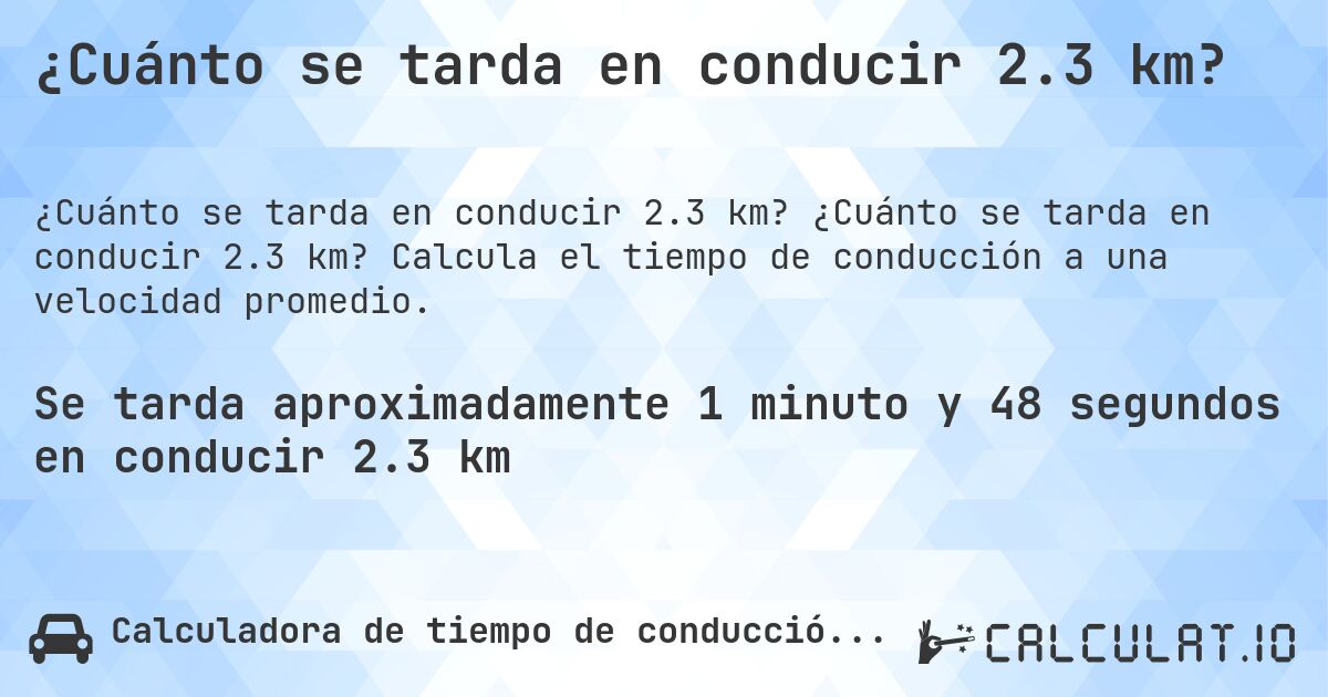 ¿Cuánto se tarda en conducir 2.3 km?. ¿Cuánto se tarda en conducir 2.3 km? Calcula el tiempo de conducción a una velocidad promedio.