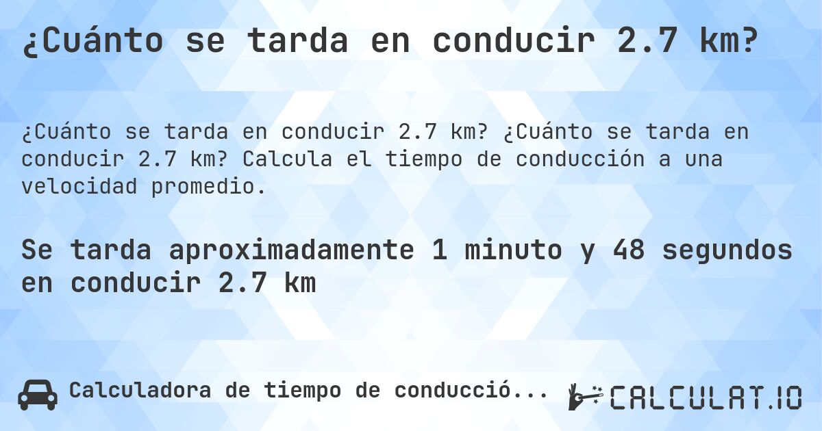 ¿Cuánto se tarda en conducir 2.7 km?. ¿Cuánto se tarda en conducir 2.7 km? Calcula el tiempo de conducción a una velocidad promedio.