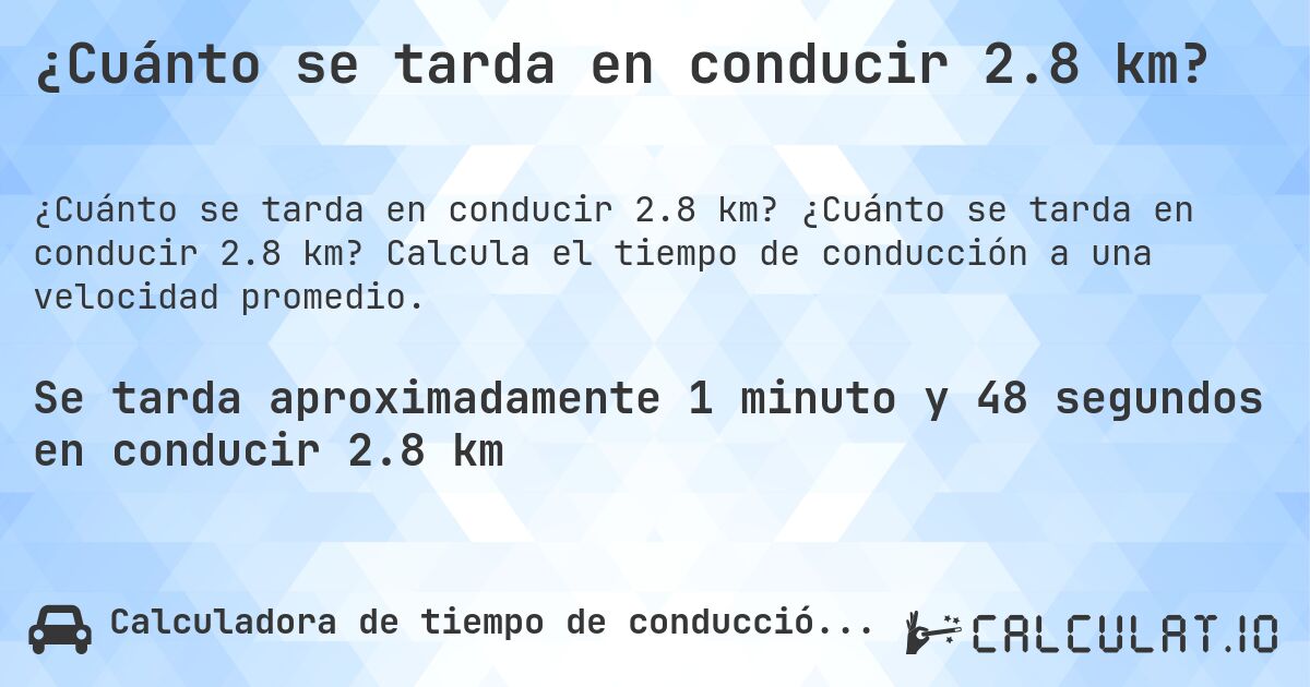 ¿Cuánto se tarda en conducir 2.8 km?. ¿Cuánto se tarda en conducir 2.8 km? Calcula el tiempo de conducción a una velocidad promedio.