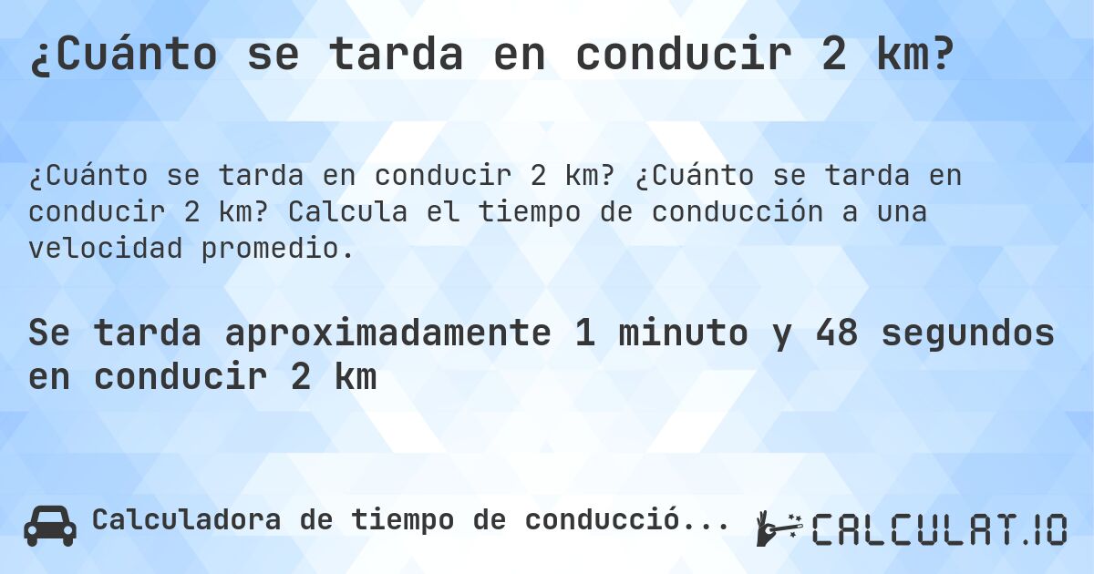 ¿Cuánto se tarda en conducir 2 km?. ¿Cuánto se tarda en conducir 2 km? Calcula el tiempo de conducción a una velocidad promedio.