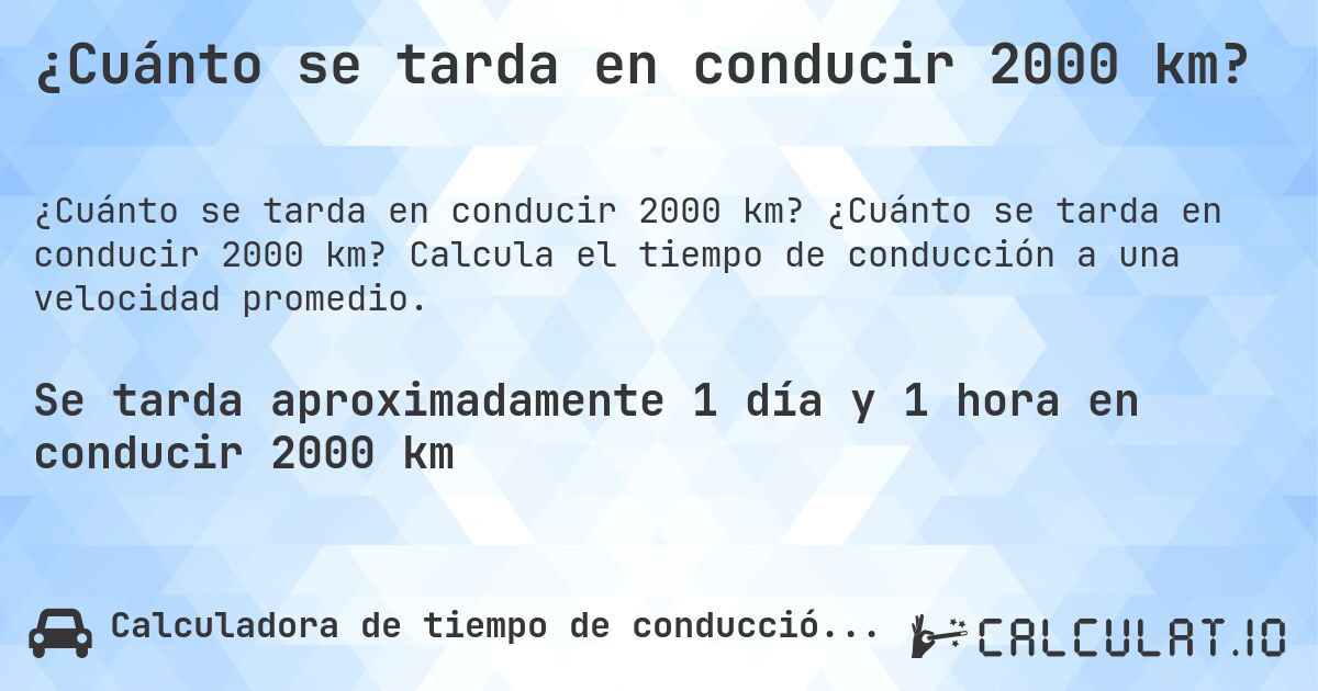¿Cuánto se tarda en conducir 2000 km?. ¿Cuánto se tarda en conducir 2000 km? Calcula el tiempo de conducción a una velocidad promedio.