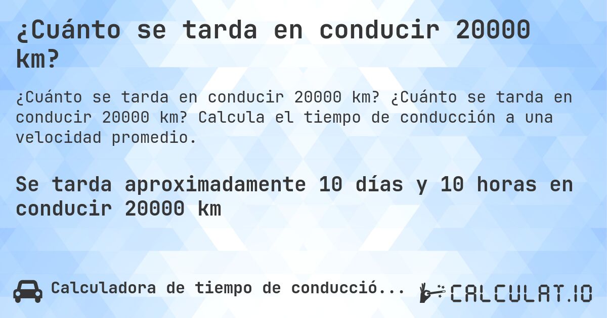 ¿Cuánto se tarda en conducir 20000 km?. ¿Cuánto se tarda en conducir 20000 km? Calcula el tiempo de conducción a una velocidad promedio.