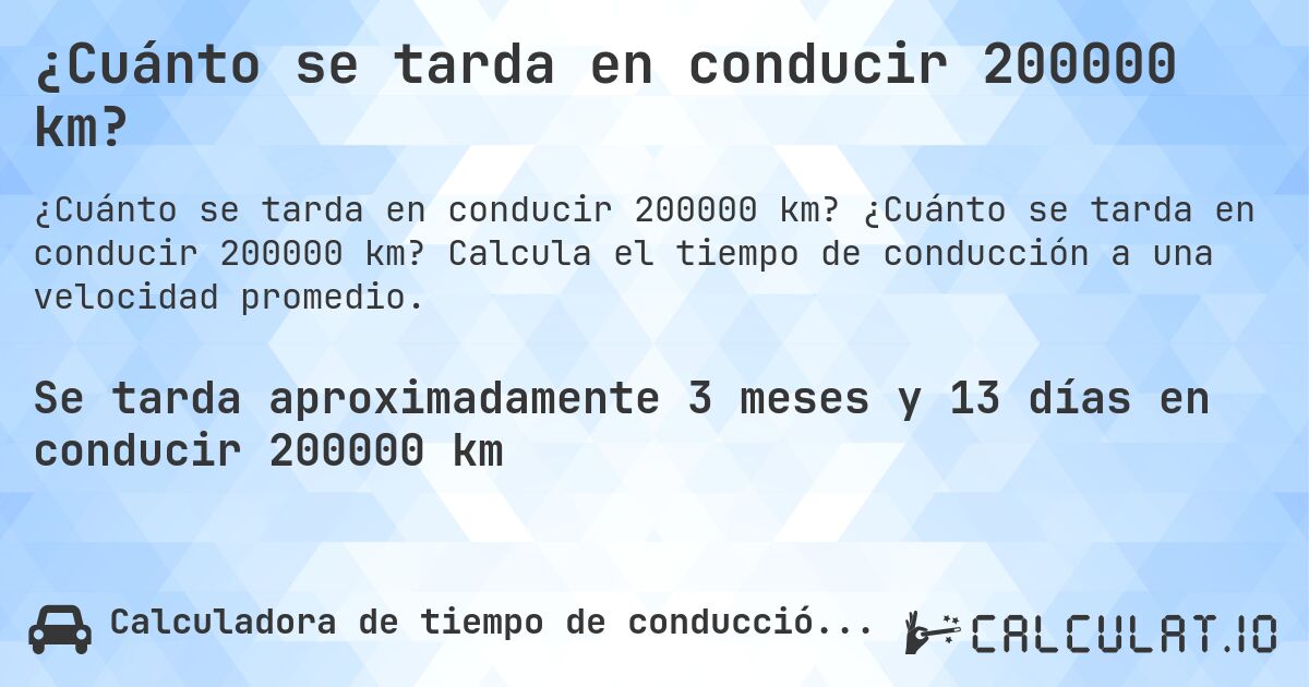 ¿Cuánto se tarda en conducir 200000 km?. ¿Cuánto se tarda en conducir 200000 km? Calcula el tiempo de conducción a una velocidad promedio.